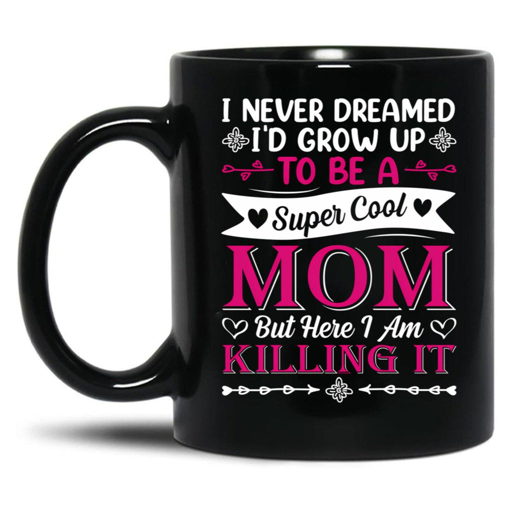 I Never Dreamed I'D Grow Up To Be A Supper Cool Mom But Here I Am Killing It Black Coffee Mug