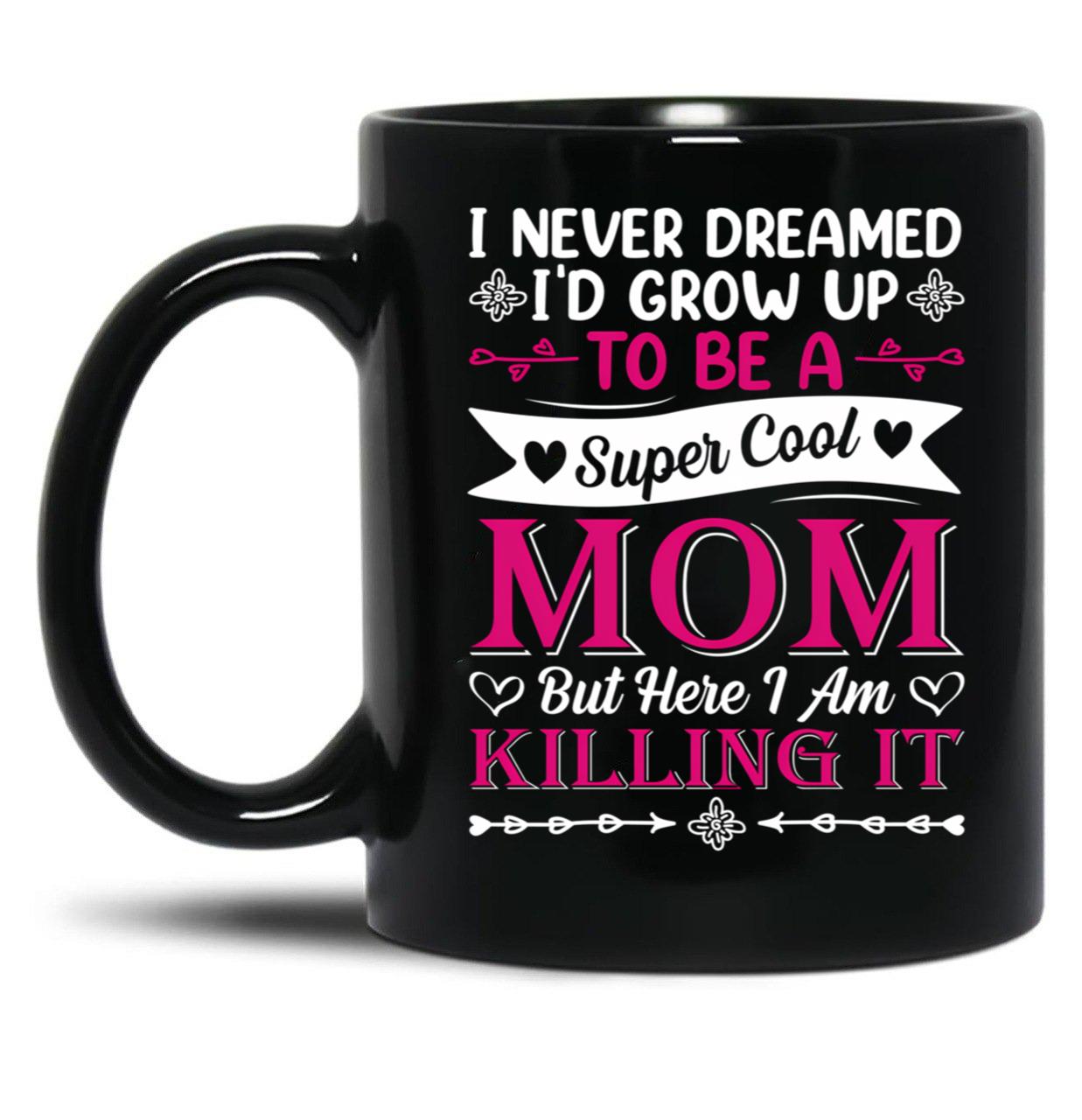 I Never Dreamed I'D Grow Up To Be A Supper Cool Mom But Here I Am Killing It Black Coffee Mug