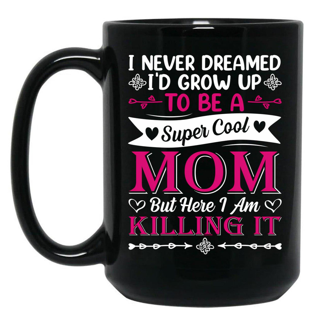 I Never Dreamed I'D Grow Up To Be A Supper Cool Mom But Here I Am Killing It Black Coffee Mug