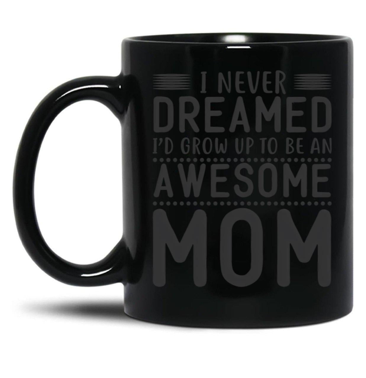 I Never Dreamed I'D Grow Up To Be An Awesome Mom Black Coffee Mug