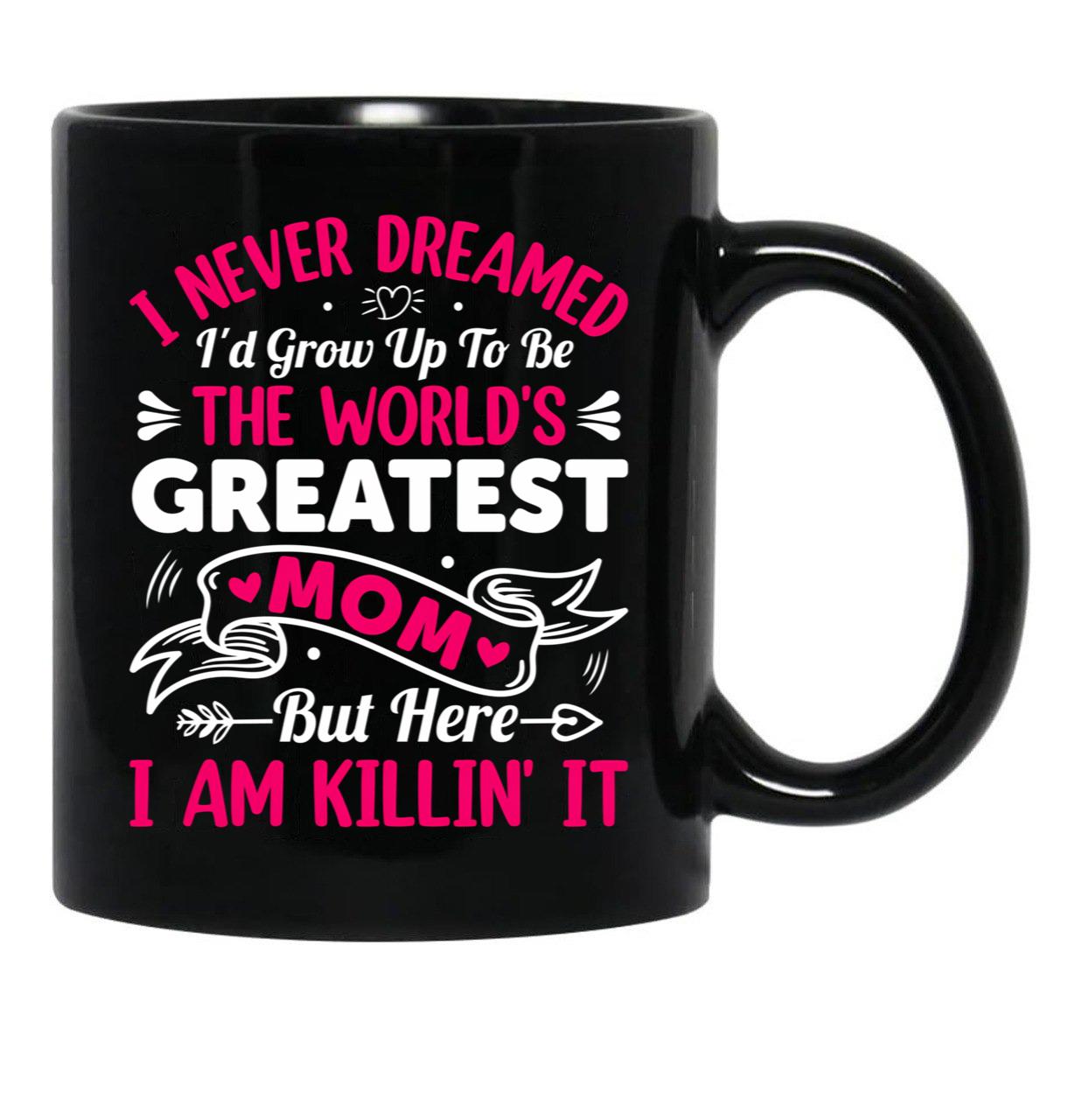 I Never Dreamed I'D Grow Up To Be The Worlds Greatest Mom But Here I Am Killing It Black Coffee Mug - Black