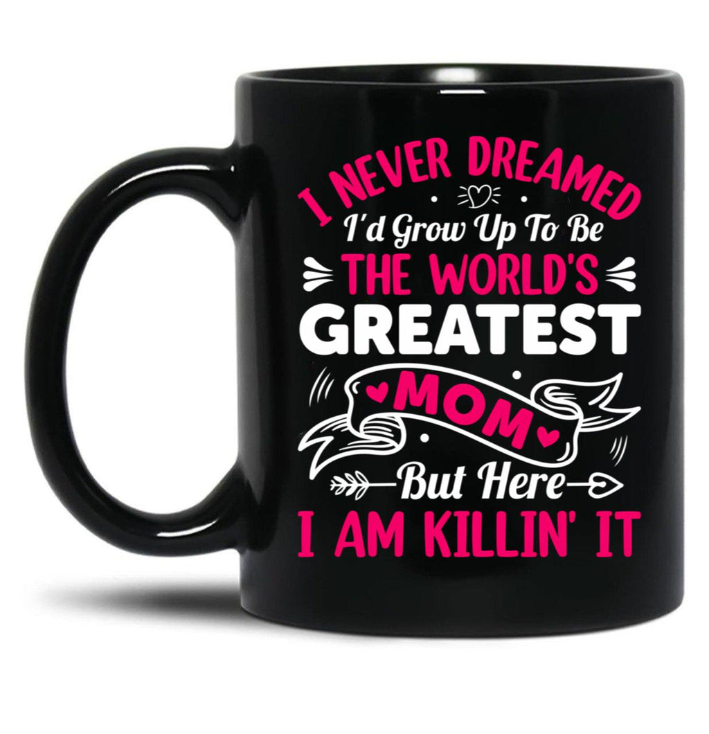 I Never Dreamed I'D Grow Up To Be The Worlds Greatest Mom But Here I Am Killing It Black Coffee Mug