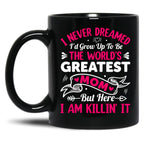 I Never Dreamed I'D Grow Up To Be The Worlds Greatest Mom But Here I Am Killing It Black Coffee Mug