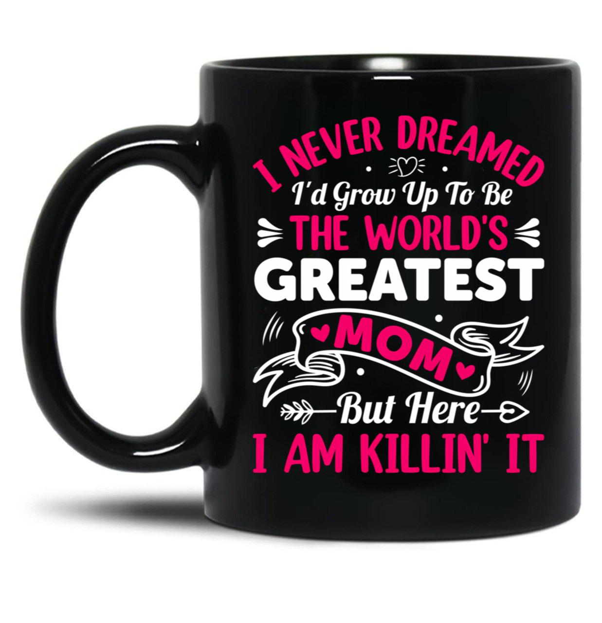 I Never Dreamed I'D Grow Up To Be The Worlds Greatest Mom But Here I Am Killing It Black Coffee Mug