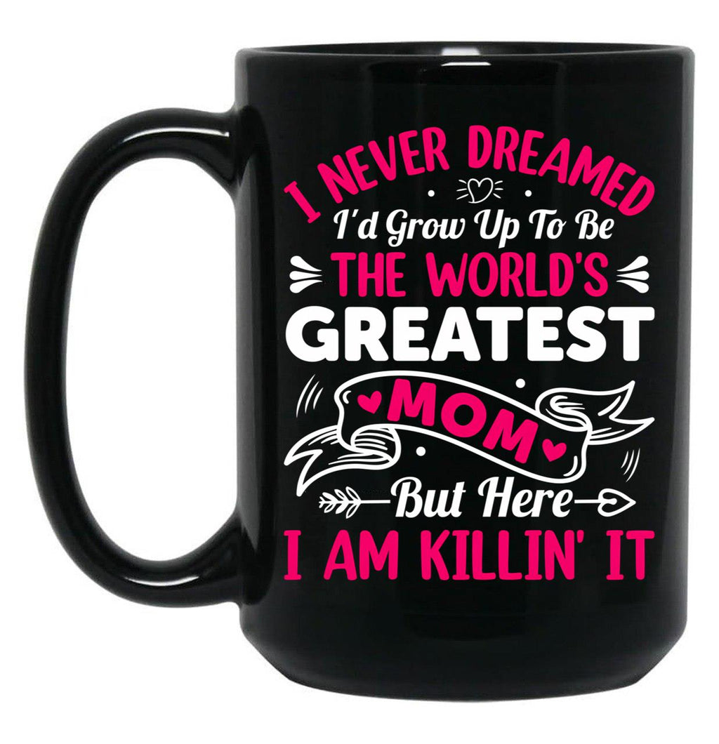 I Never Dreamed I'D Grow Up To Be The Worlds Greatest Mom But Here I Am Killing It Black Coffee Mug