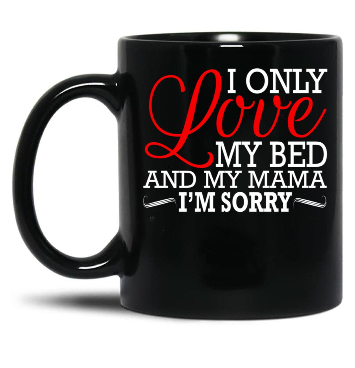 I Only Love My Bed And My Mama I'M Sorry Black Coffee Mug