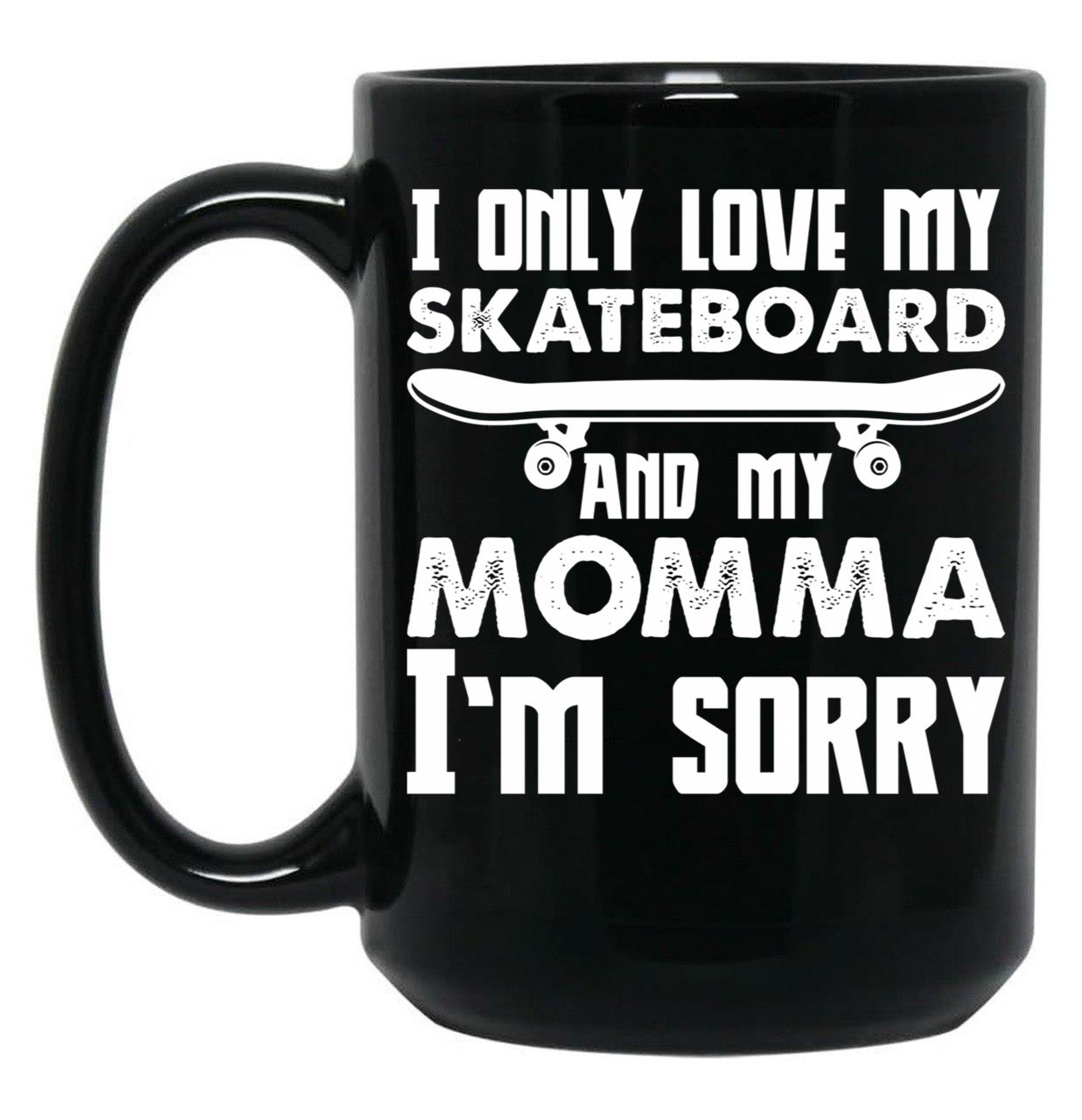 I Only Love My Skateboard And My Momma I'M Sorry - Skate Boarding Gift Funny Black Coffee Mug