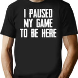 I Paused My Game To Be Here - Funny Video Gamer Gaming Player Gifts For Gamers T-Shirt for Men & Women, T-Shirts Graphic Tee - Black