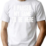 I Paused My Game To Be Here - Funny Video Gamer Gaming Player Gifts For Gamers T-Shirt for Men & Women, T-Shirts Graphic Tee - White