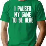 I Paused My Game To Be Here - Funny Video Gamer Gaming Player Gifts For Gamers T-Shirt for Men & Women, T-Shirts Graphic Tee - Green