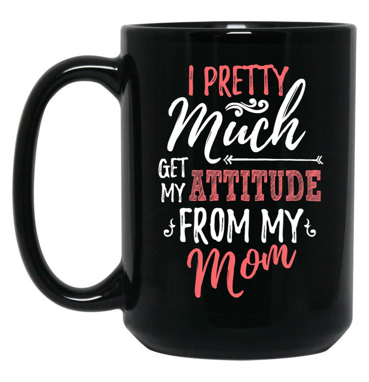 I Pretty Much Get My Attitude From My Mom Black Coffee Mug