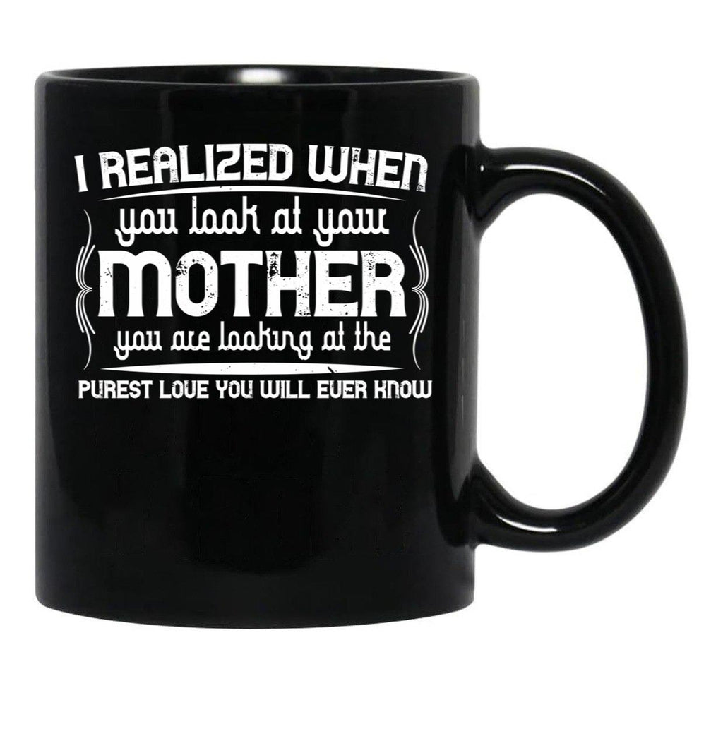 I Realized When You Look At Your Mother You Are Looking At Purest Love You Will Ever Know Black Coffee Mug - Black