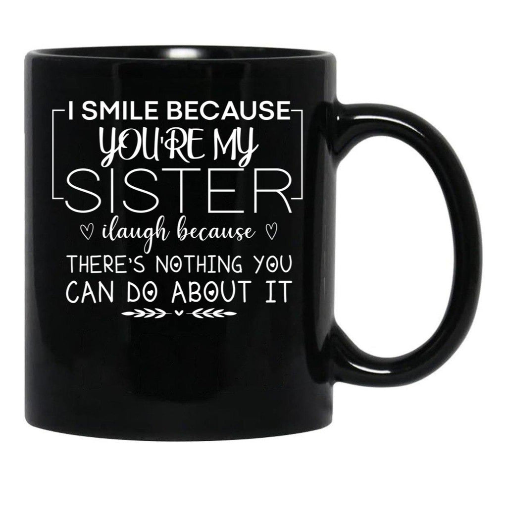 I Smile Because You'Re My Sister I Laugh Because There'S Nothing You Can Do About It Black Coffee Mug - Black