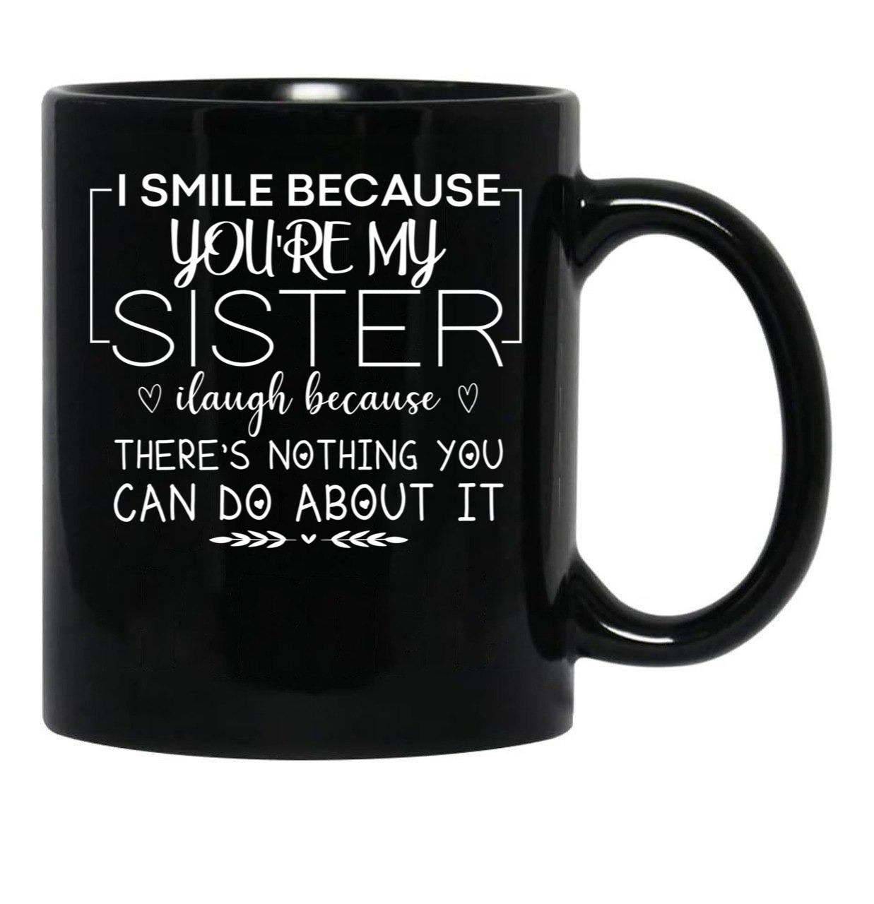 I Smile Because You'Re My Sister I Laugh Because There'S Nothing You Can Do About It Black Coffee Mug - Black