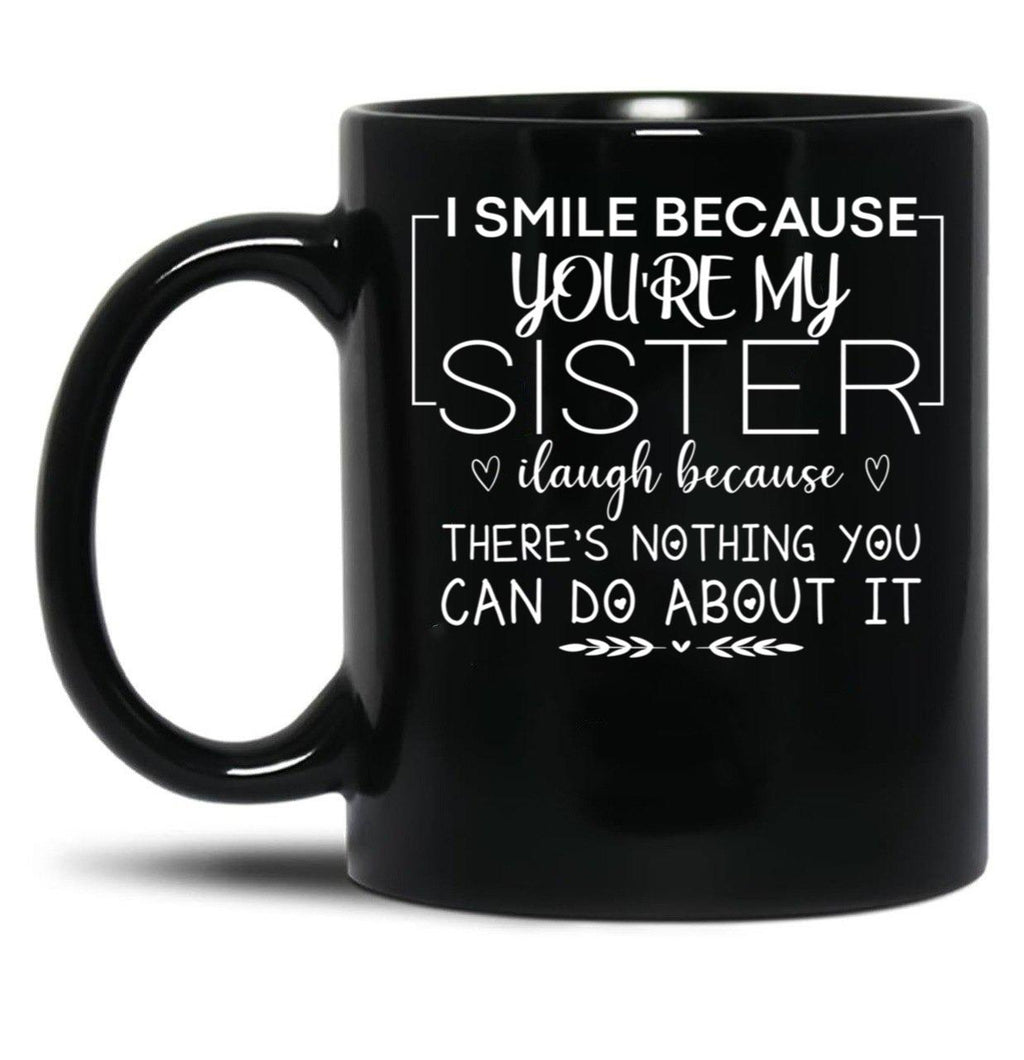 I Smile Because You'Re My Sister I Laugh Because There'S Nothing You Can Do About It Black Coffee Mug