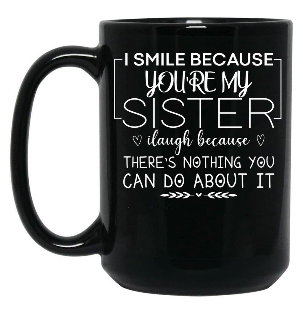 I Smile Because You'Re My Sister I Laugh Because There'S Nothing You Can Do About It Black Coffee Mug