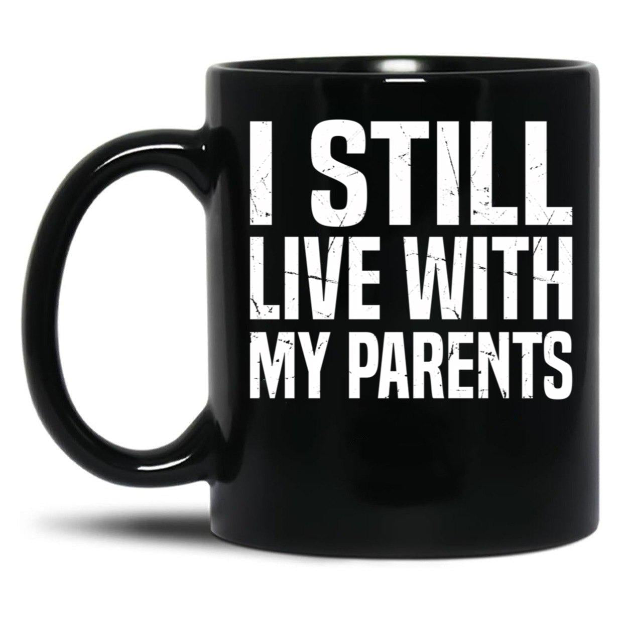 I Still Live With My Parents Funny Living With Mom Dad Black Coffee Mug