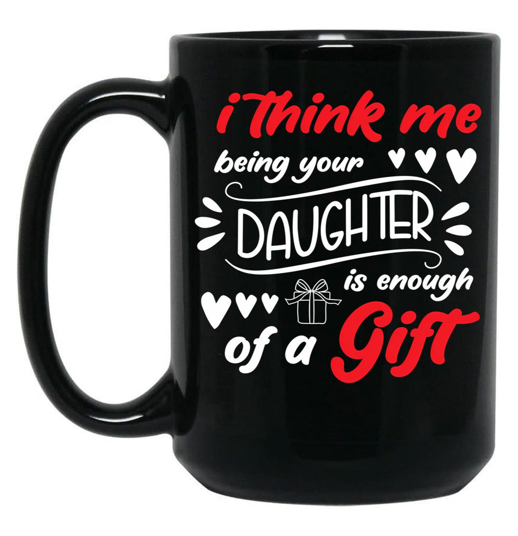I Think Me Being Your Daughter Is Enough Of A Gift (1) Black Coffee Mug