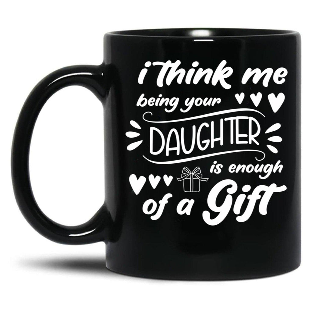 I Think Me Being Your Daughter Is Enough Of A Gift (2) Black Coffee Mug