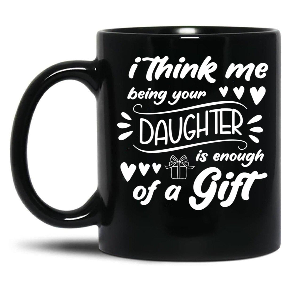 I Think Me Being Your Daughter Is Enough Of A Gift (2) Black Coffee Mug