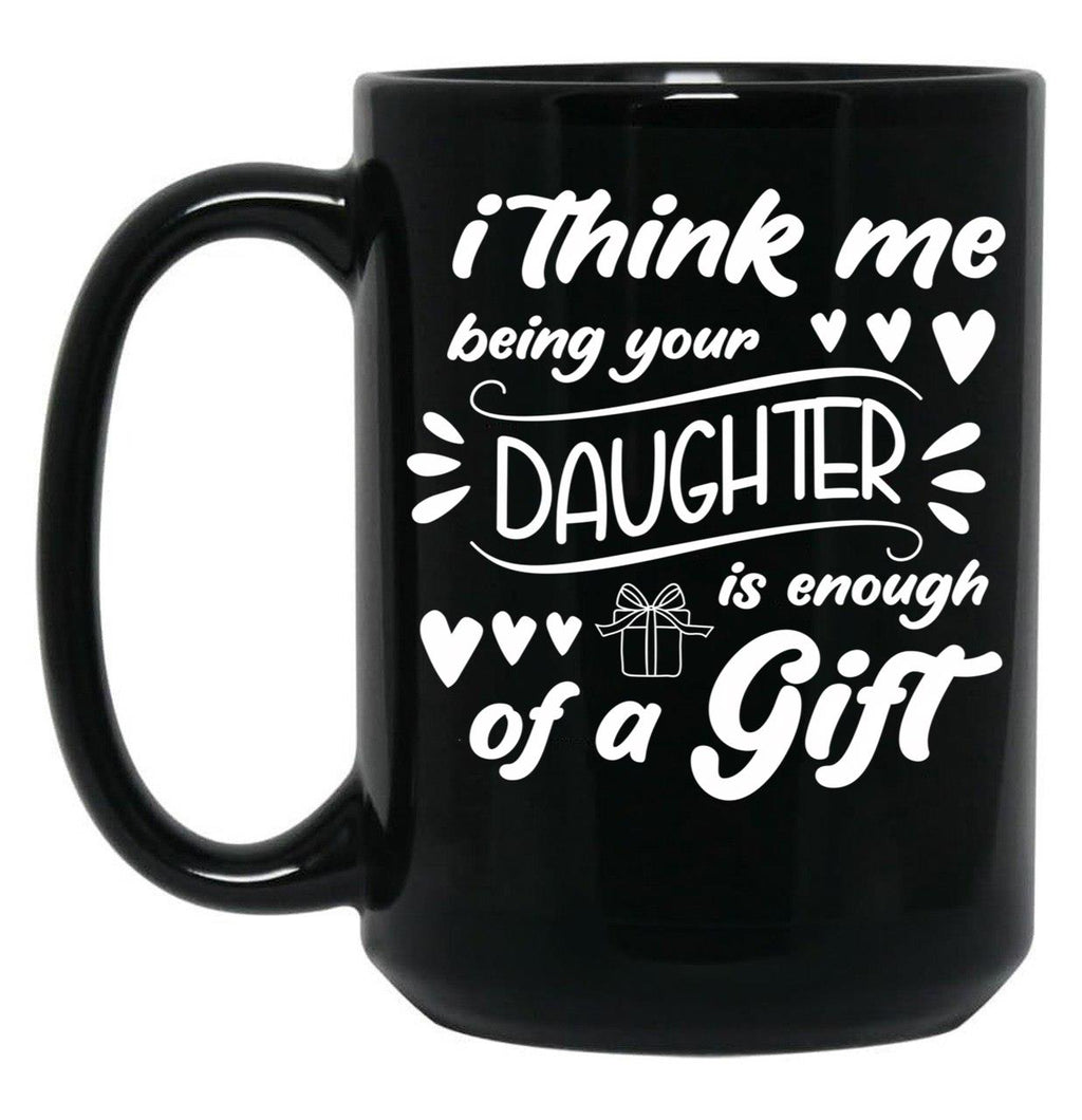 I Think Me Being Your Daughter Is Enough Of A Gift (2) Black Coffee Mug