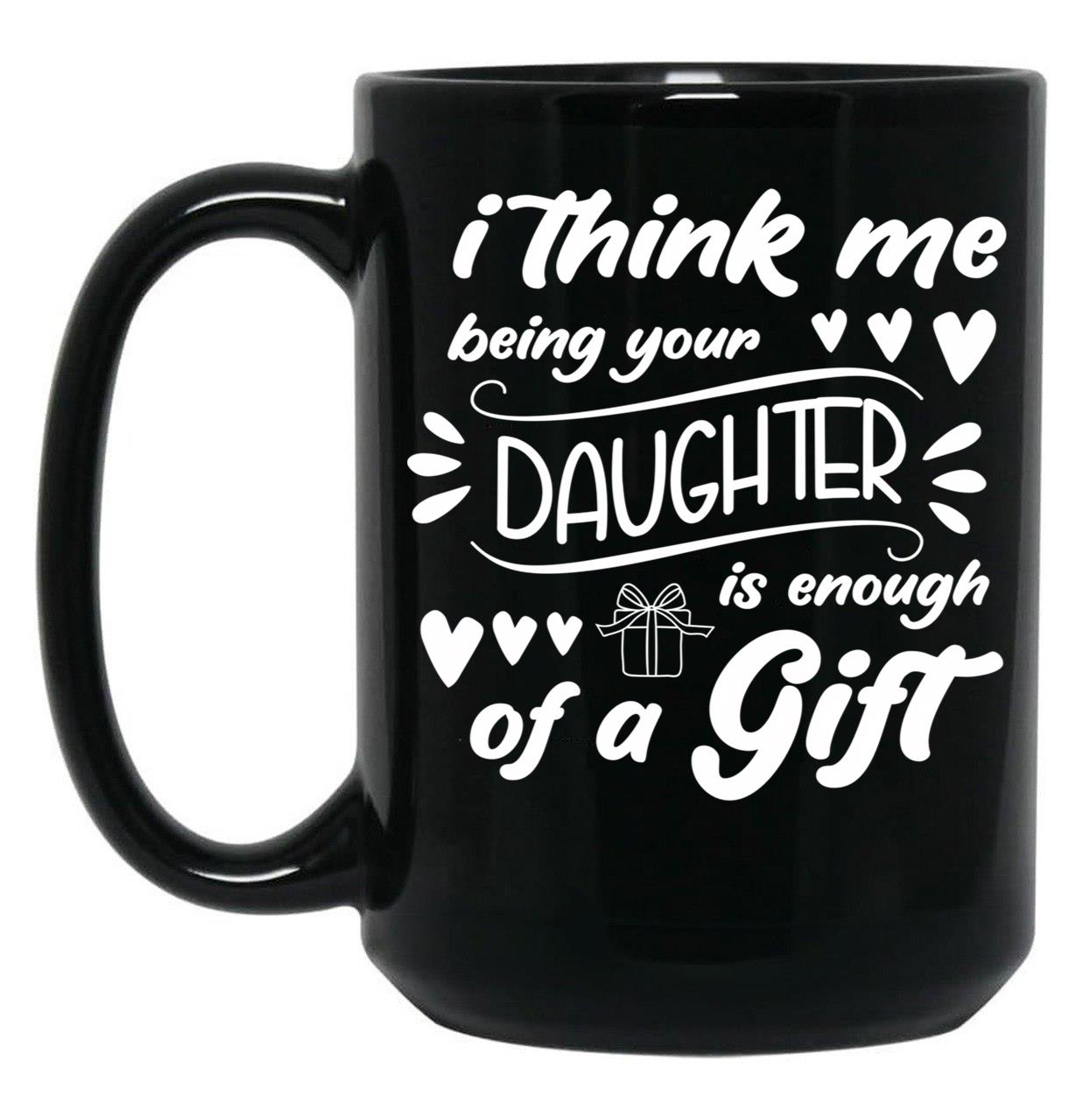 I Think Me Being Your Daughter Is Enough Of A Gift (2) Black Coffee Mug