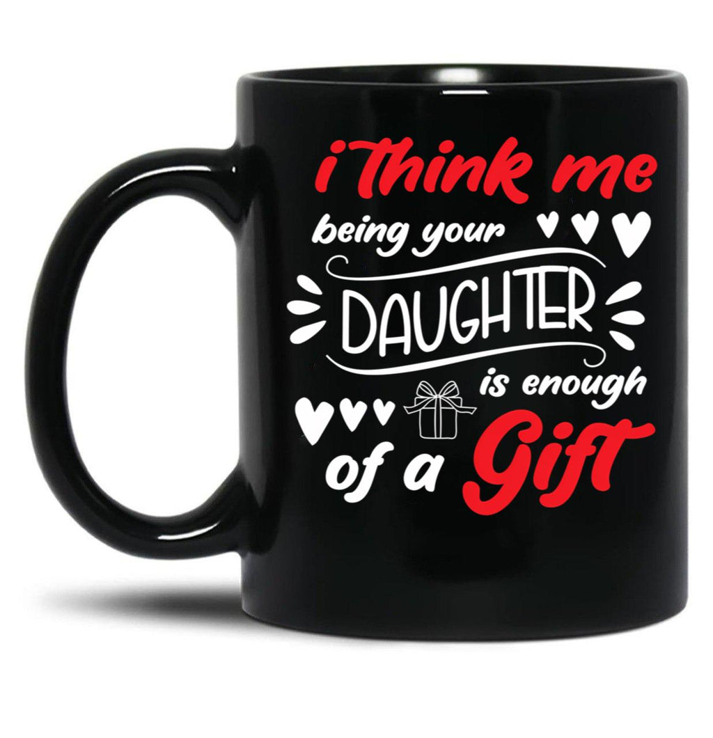 I Think Me Being Your Daughter Is Enough Of A Gift Black Coffee Mug