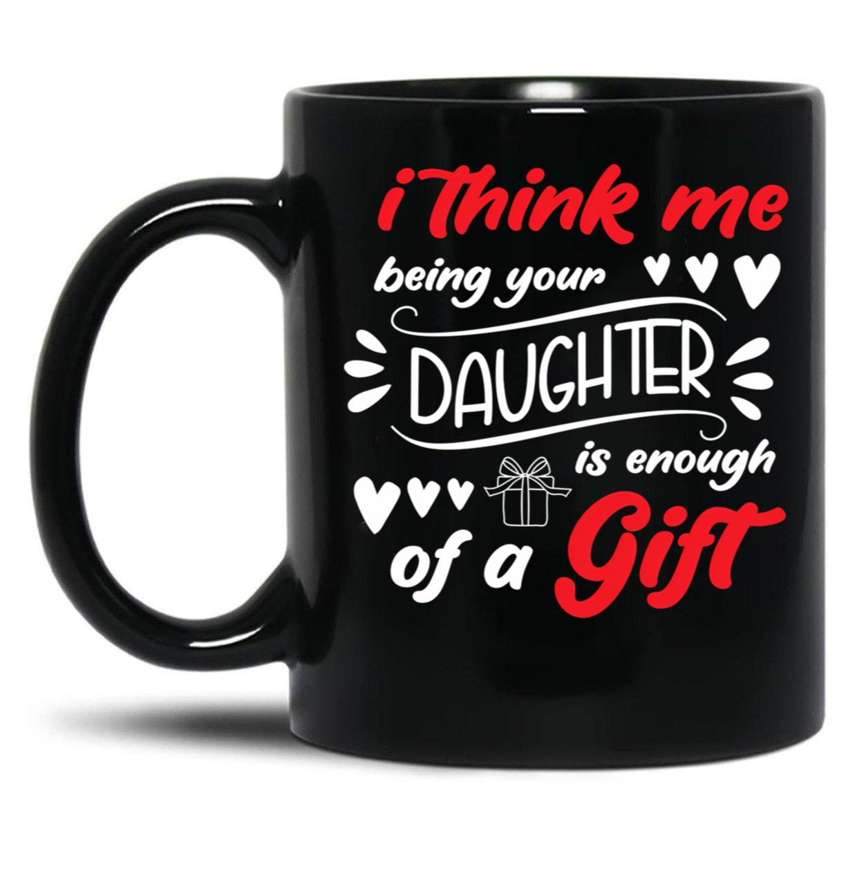 I Think Me Being Your Daughter Is Enough Of A Gift Black Coffee Mug