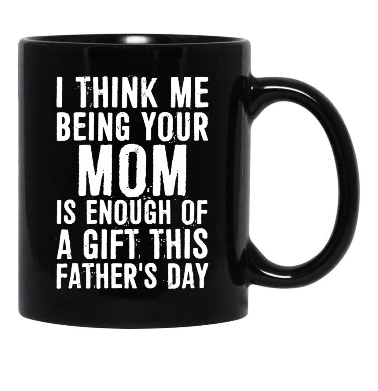 I Think Me Being Your Mom Is Enough Of A Gift This Father'S Day Black Coffee Mug - Black