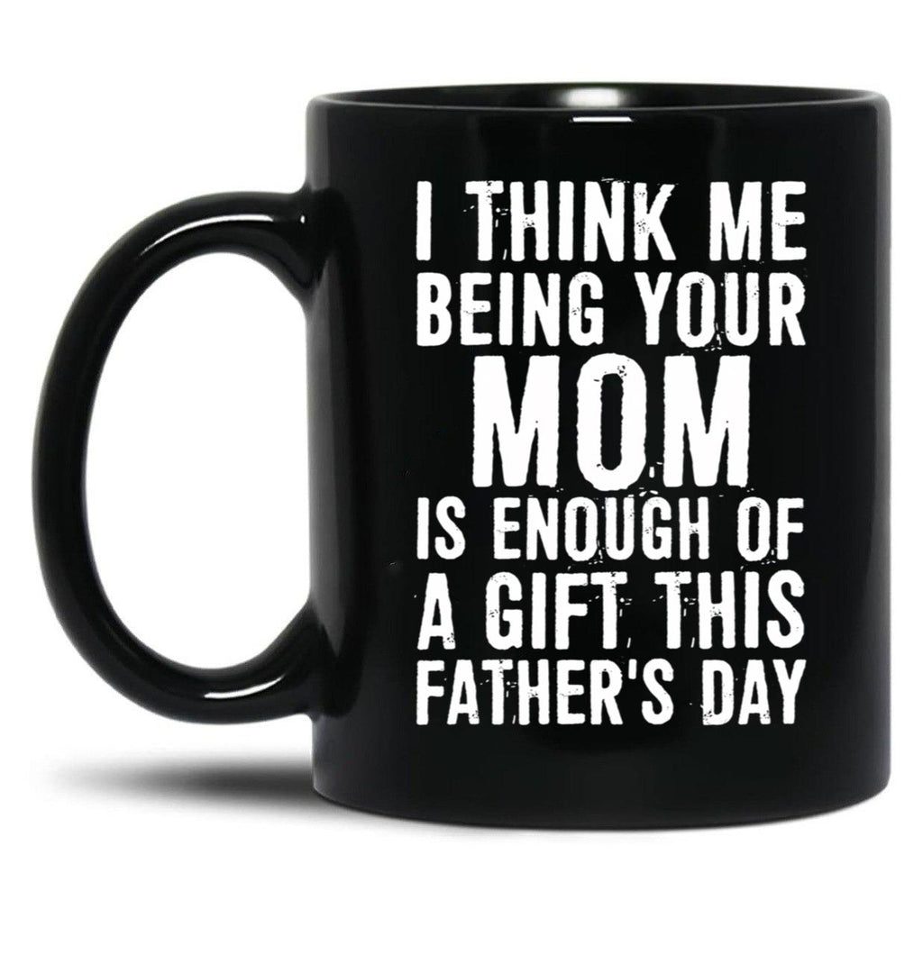 I Think Me Being Your Mom Is Enough Of A Gift This Father'S Day Black Coffee Mug