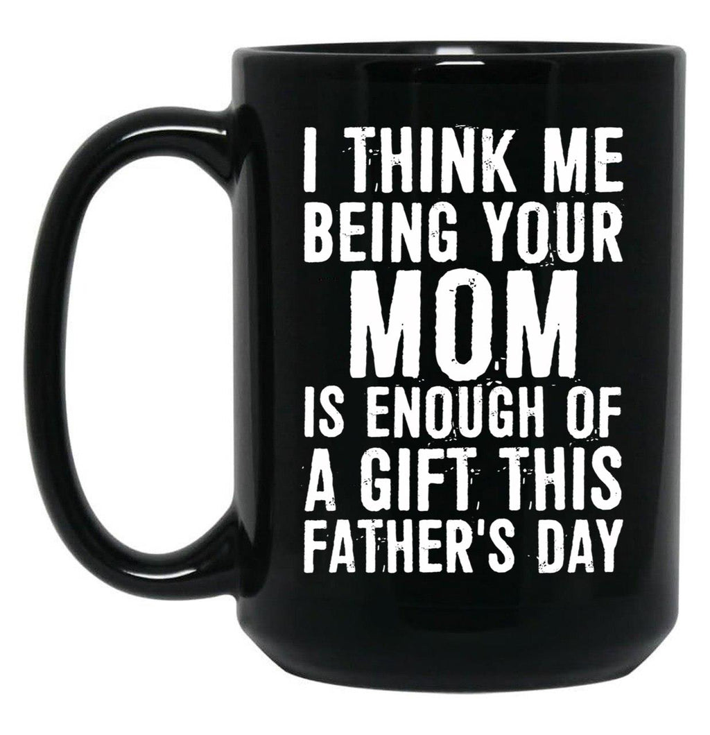 I Think Me Being Your Mom Is Enough Of A Gift This Father'S Day Black Coffee Mug