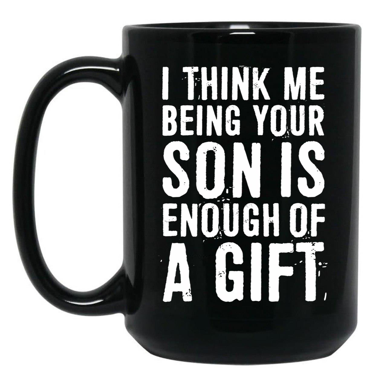 I Think Me Being Your Son Is Enough Of A Gift Black Coffee Mug