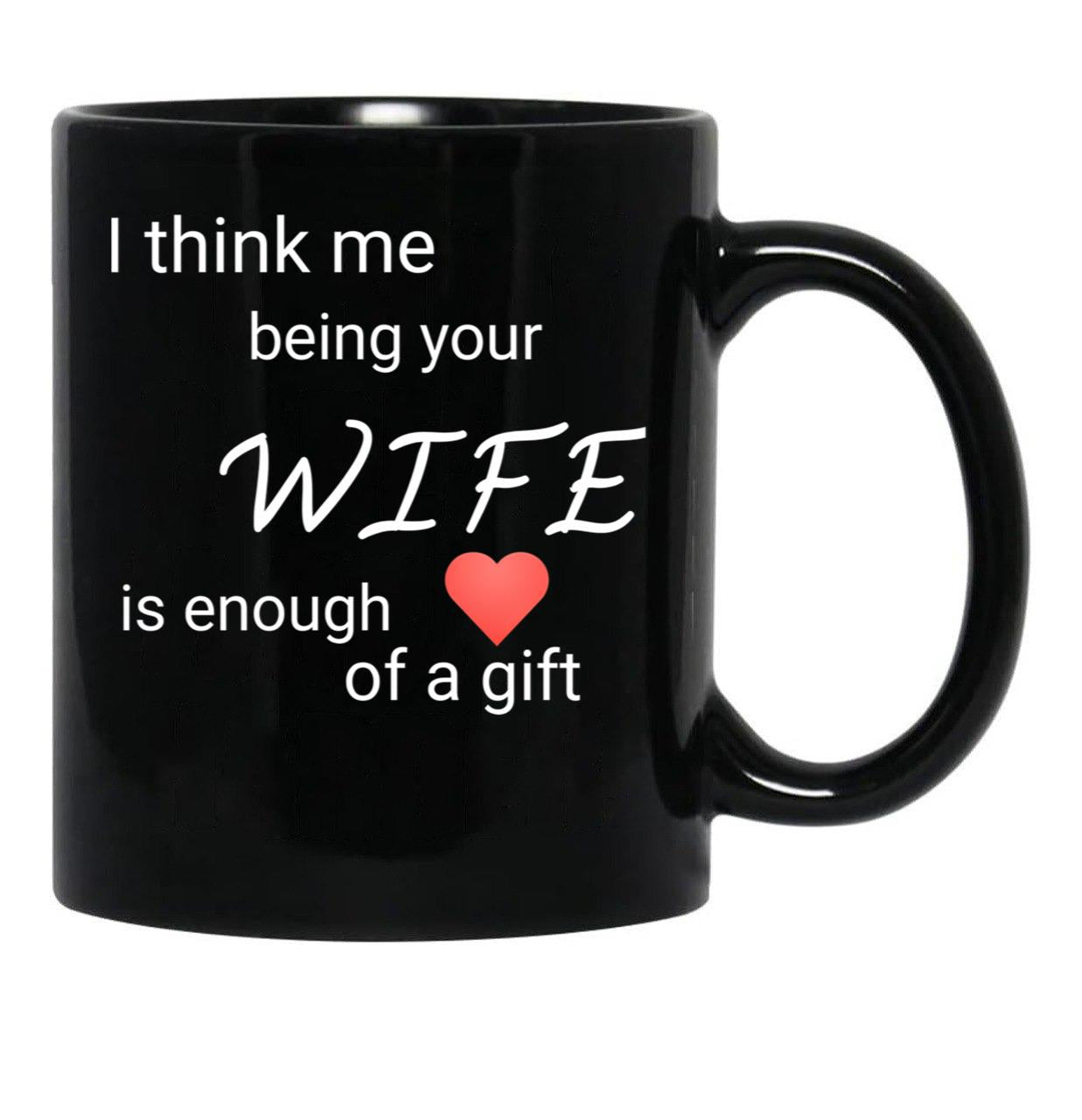 I Think Me Being Your Wife Is Enough Of A Gift (1) Black Coffee Mug - Black