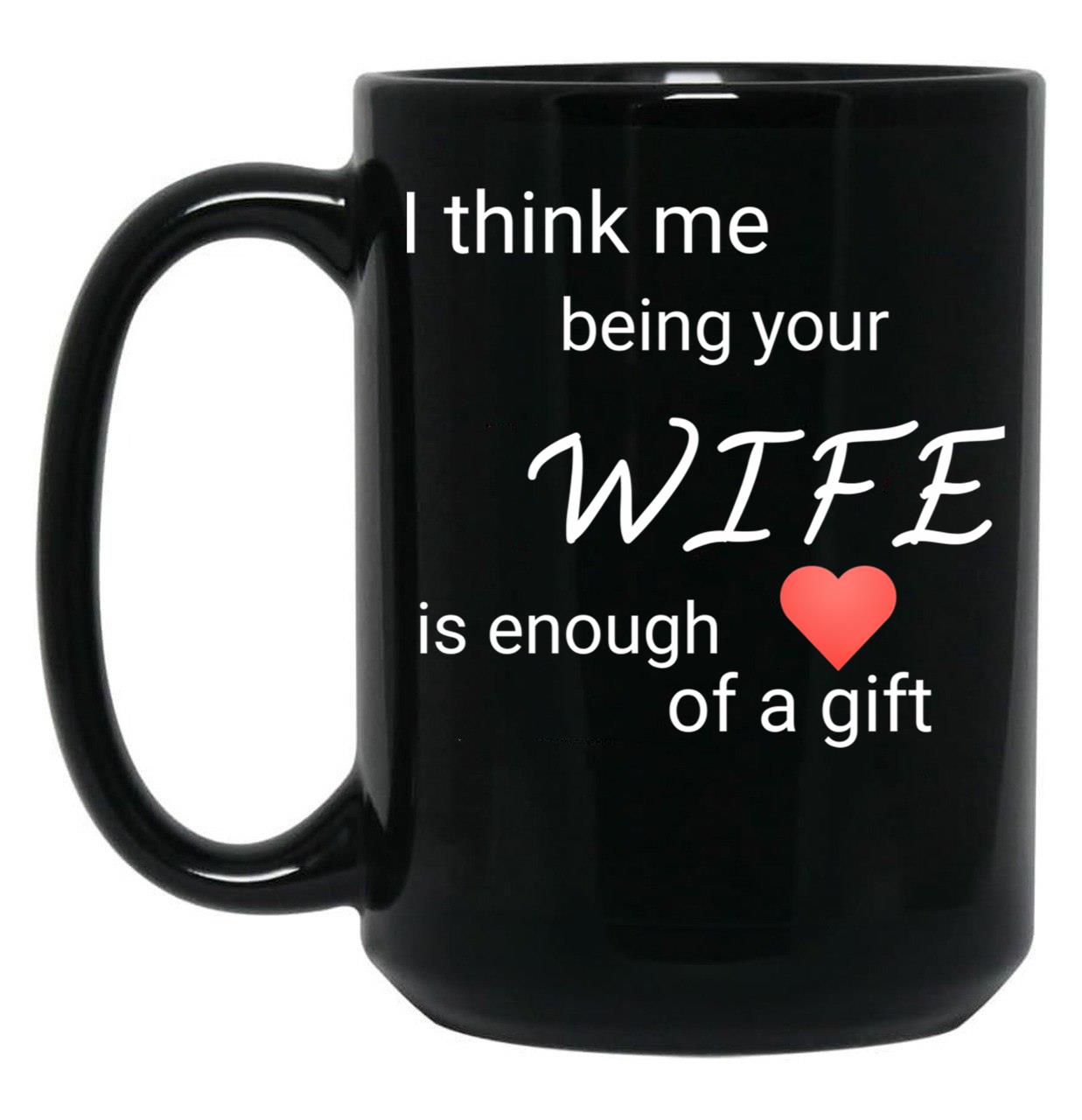 I Think Me Being Your Wife Is Enough Of A Gift (1) Black Coffee Mug