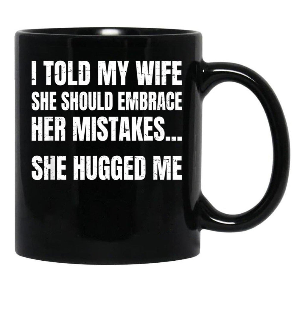 I Told My Wife She Should Embrace Her Mistakes She Hugged Me Black Coffee Mug - Black