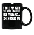 I Told My Wife She Should Embrace Her Mistakes She Hugged Me Black Coffee Mug - Black