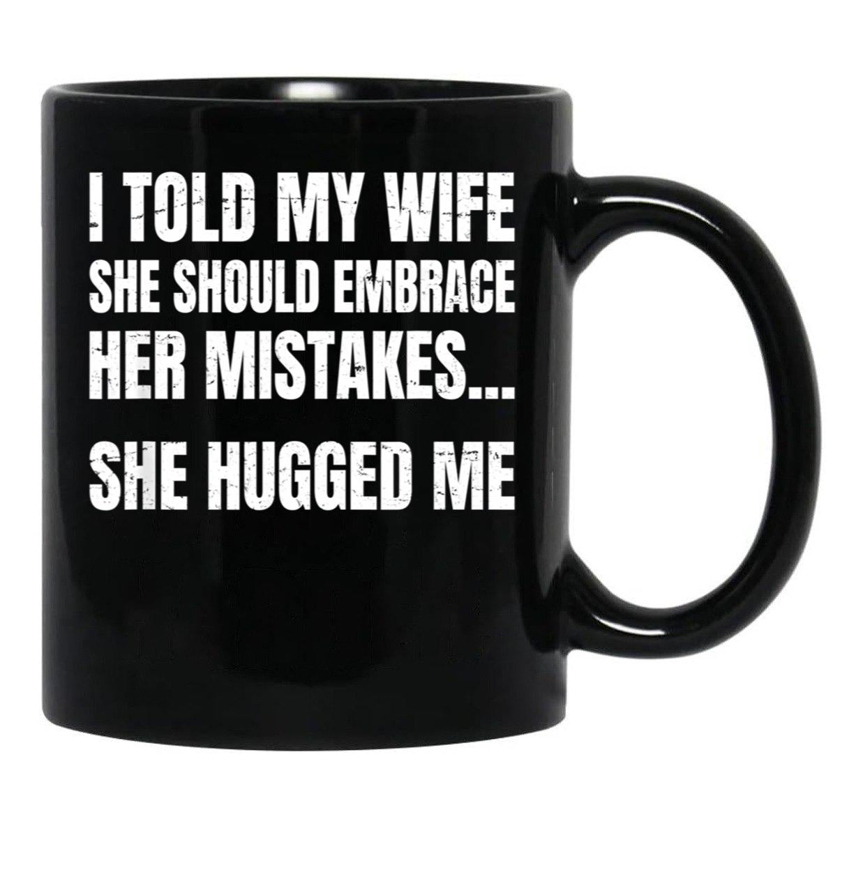 I Told My Wife She Should Embrace Her Mistakes She Hugged Me Black Coffee Mug - Black