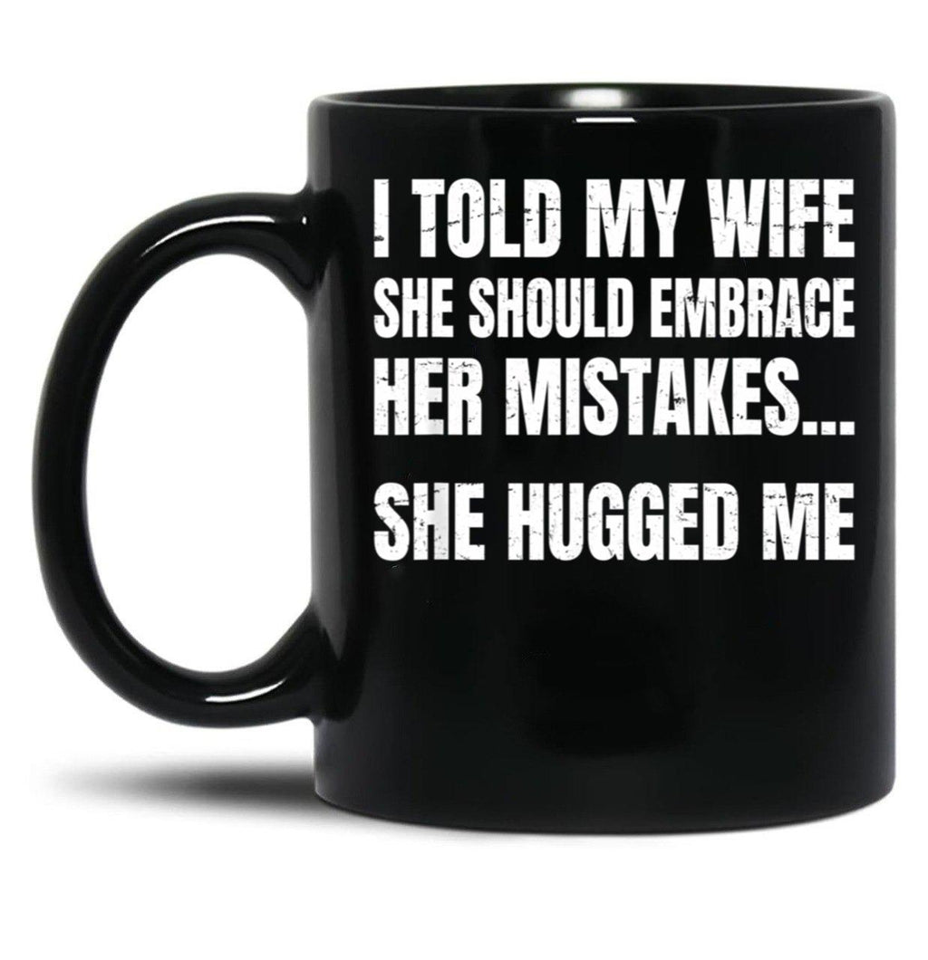 I Told My Wife She Should Embrace Her Mistakes She Hugged Me Black Coffee Mug