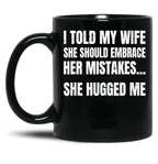 I Told My Wife She Should Embrace Her Mistakes She Hugged Me Black Coffee Mug
