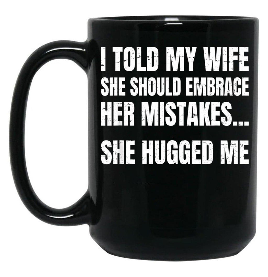 I Told My Wife She Should Embrace Her Mistakes She Hugged Me Black Coffee Mug