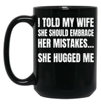 I Told My Wife She Should Embrace Her Mistakes She Hugged Me Black Coffee Mug