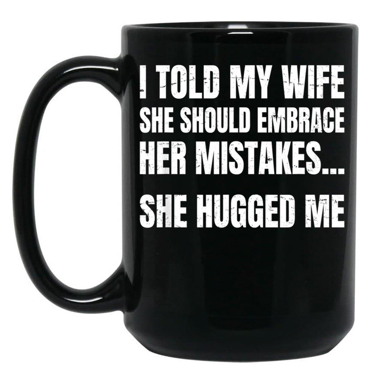 I Told My Wife She Should Embrace Her Mistakes She Hugged Me Black Coffee Mug