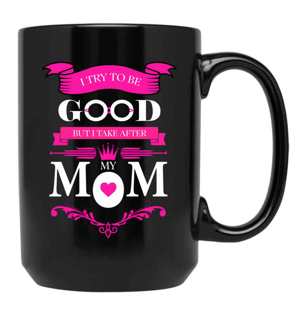 I Try To Be Good But I Take After My Mom Mothers Day Black Coffee Mug - Black