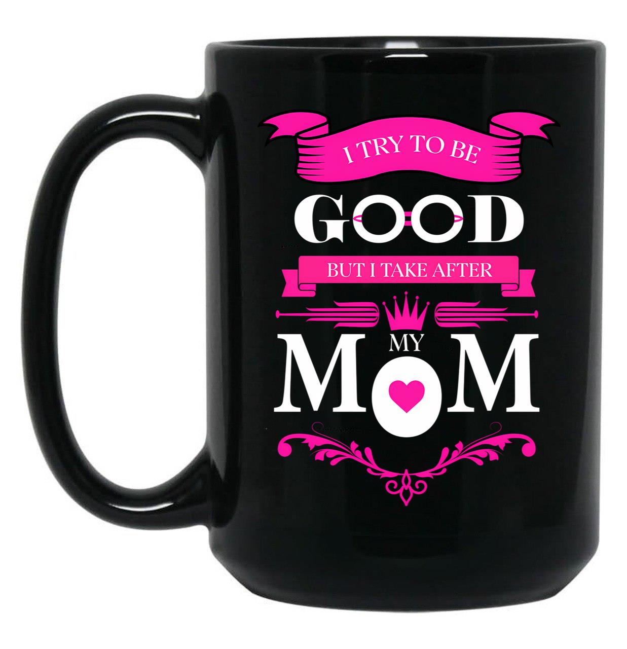 I Try To Be Good But I Take After My Mom Mothers Day Black Coffee Mug