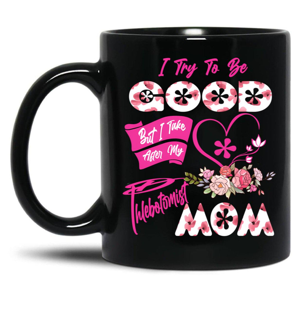 I Try To Be Good But I Take After My Phlebotomist Mom Floral Family Mother'S Day Black Coffee Mug