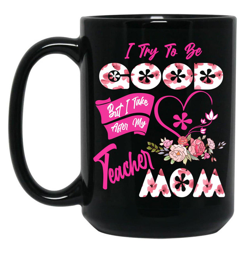 I Try To Be Good But I Take After My Teacher Mom Floral Family Teacher Mother'S Day Black Coffee Mug