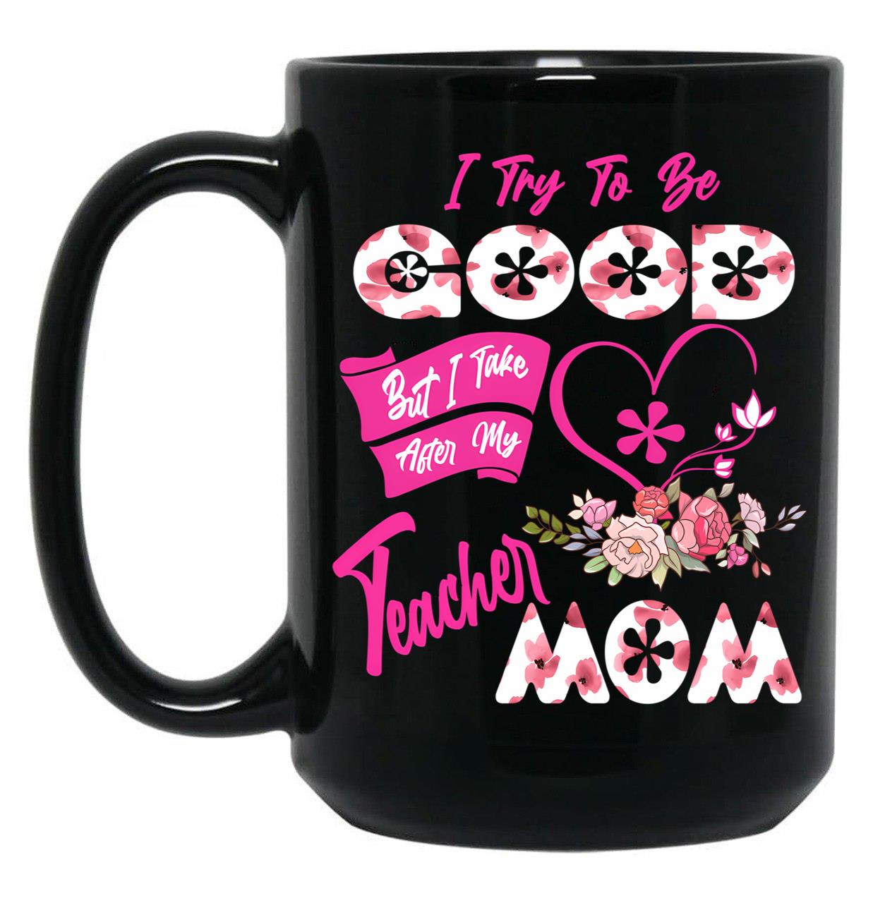 I Try To Be Good But I Take After My Teacher Mom Floral Family Teacher Mother'S Day Black Coffee Mug