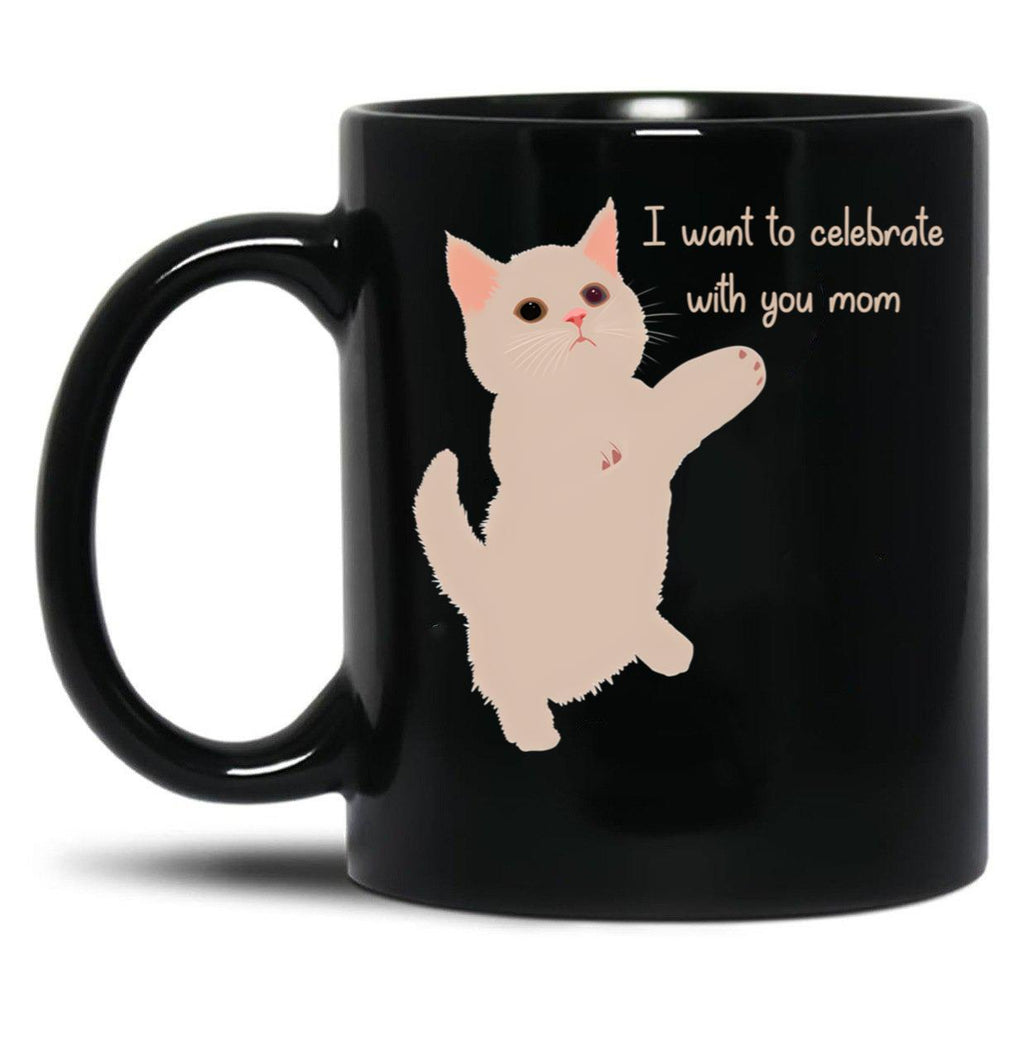 I Want To Celebrate With You Mom Funny Cat Lovers Gift Mom Thanksgiving Gift Black Coffee Mug