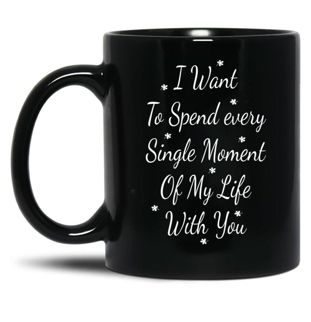 I Want To Spend Every Single Moment Of My Life With You Love Gift For Someone You Love Valentine'S Day Gift Black Coffee Mug