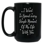 I Want To Spend Every Single Moment Of My Life With You Love Gift For Someone You Love Valentine'S Day Gift Black Coffee Mug